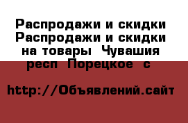 Распродажи и скидки Распродажи и скидки на товары. Чувашия респ.,Порецкое. с.